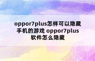 oppor7plus怎样可以隐藏手机的游戏 oppor7plus软件怎么隐藏